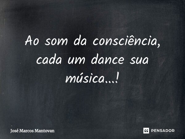 ⁠Ao som da consciência, cada um dance sua música...!... Frase de José Marcos Mantovan.