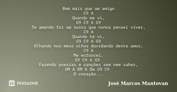 Bem mais que um amigo C9 A Quando me vi, G9 C9 A G9 Te amando foi um susto que nunca pensei viver, C9 A Quando te vi, G9 C9 A G9 Olhando nos meus olhos duvidand... Frase de José Marcos Mantovan.