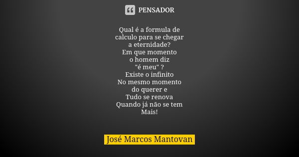 Qual é a formula de calculo para se chegar a eternidade? Em que momento o homem diz "é meu" ? Existe o infinito No mesmo momento do querer e Tudo se r... Frase de José Marcos Mantovan.