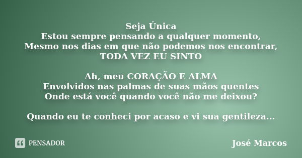 Seja Única Estou sempre pensando a qualquer momento, Mesmo nos dias em que não podemos nos encontrar, TODA VEZ EU SINTO Ah, meu CORAÇÃO E ALMA Envolvidos nas pa... Frase de José Marcos.