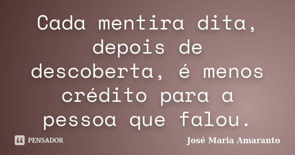 Cada mentira dita, depois de descoberta, é menos crédito para a pessoa que falou.... Frase de José Maria Amaranto.