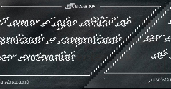 O amor é algo difícil de ser explicado e complicado de ser entendido.... Frase de José Maria Amaranto.