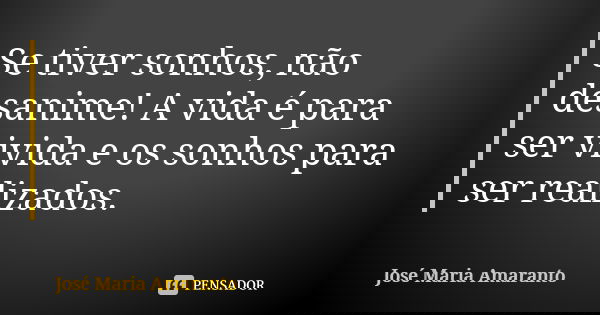 Se tiver sonhos, não desanime! A vida é para ser vivida e os sonhos para ser realizados.... Frase de José Maria Amaranto.