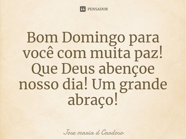 ⁠Bom Domingo para você com muita paz! Que Deus abençoe nosso dia! Um grande abraço!... Frase de Jose maria d Cardoso.