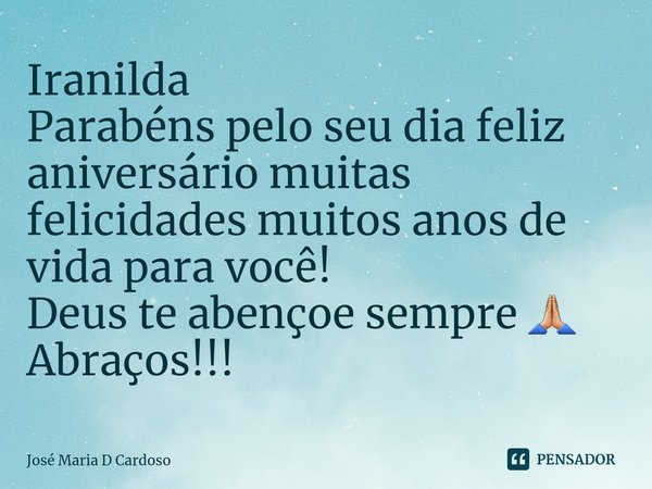⁠Iranilda Parabéns pelo seu dia feliz aniversário muitas felicidades muitos anos de vida para você! Deus te abençoe sempre 🙏🏼 Abraços!!!... Frase de Jose maria d Cardoso.