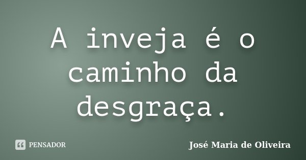 A inveja é o caminho da desgraça.... Frase de José Maria de Oliveira.