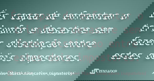 És capaz de enfrentar o triunfo e desastre sem fazer distinção entre estes dois impostores.... Frase de José Maria Gonçalves (sapateiro).
