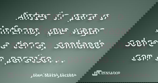 Antes ir para o inferno, que vagar sobre a terra, sonhando com o paraíso...... Frase de José Mário Jacinto.