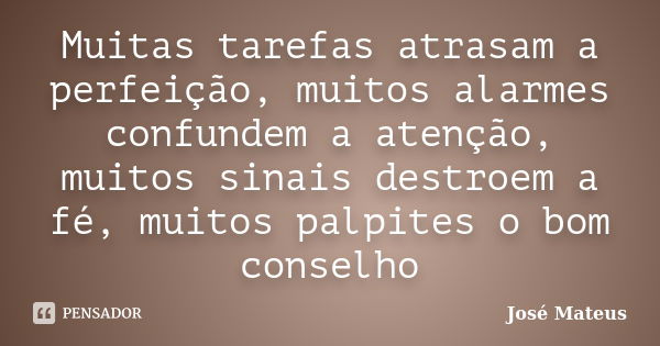 Muitas tarefas atrasam a perfeição, muitos alarmes confundem a atenção, muitos sinais destroem a fé, muitos palpites o bom conselho... Frase de José Mateus.