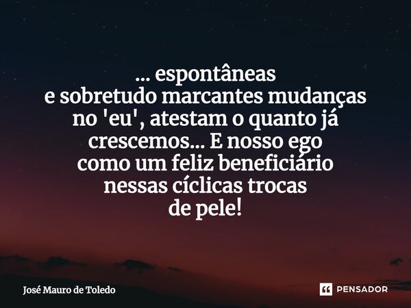 ⁠... espontâneas e sobretudo marcantes mudanças no 'eu', atestam o quanto já crescemos... E nosso ego como um felizbeneficiário nessas cíclicastrocas de pele!... Frase de José Mauro de Toledo.