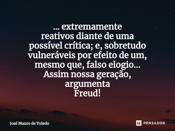 ⁠... extremamente reativos diante de uma possível crítica; e, sobretudo vulneráveis por efeitodeum, mesmo que, falso elogio... Assim nossa geração, argumenta Fr... Frase de José Mauro de Toledo.