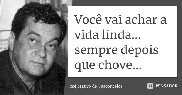 Você vai achar a vida linda... sempre depois que chove...... Frase de José Mauro de Vasconcelos.