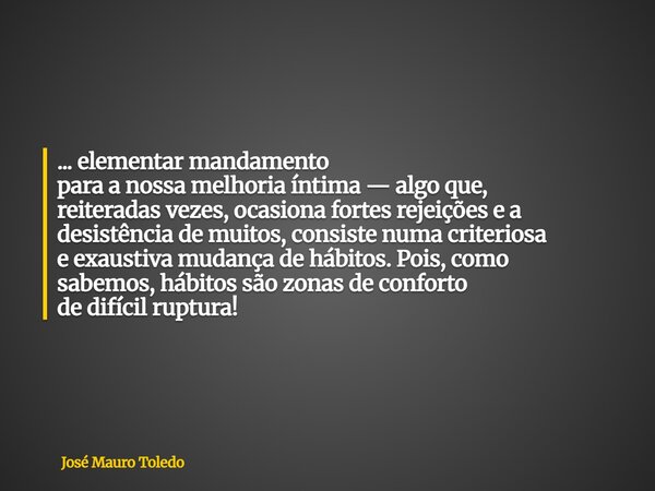 ... elementar mandamento para a nossa melhoria íntima — algo que, reiteradas vezes, ocasiona fortes rejeições e a desistência de muitos, consiste numa criterios... Frase de José Mauro Toledo.