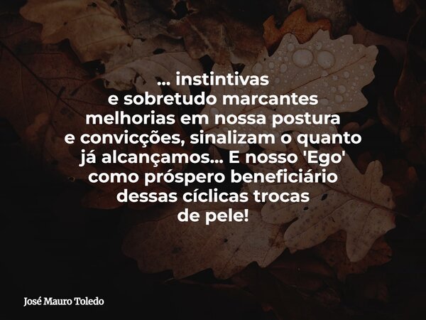 ... instintivas e sobretudo marcantes melhorias em nossa postura e convicções, sinalizam o quanto já alcançamos... E nosso 'Ego' como prósperobeneficiário dessa... Frase de José Mauro Toledo.