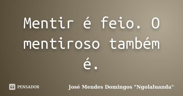 Mentir é feio. O mentiroso também é.... Frase de José Mendes Domingos 