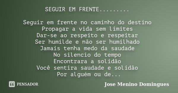 SEGUIR EM FRENTE......... Seguir em frente no caminho do destino Propagar a vida sem limites Dar-se ao respeito e respeitar Ser humilde e não ser humilhado Jama... Frase de Jose Menino Domingues.