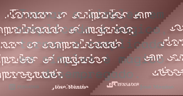 Tornar o simples em complicado é mágico, tornar o complicado em simples é mágico desempregado.... Frase de José Menino.