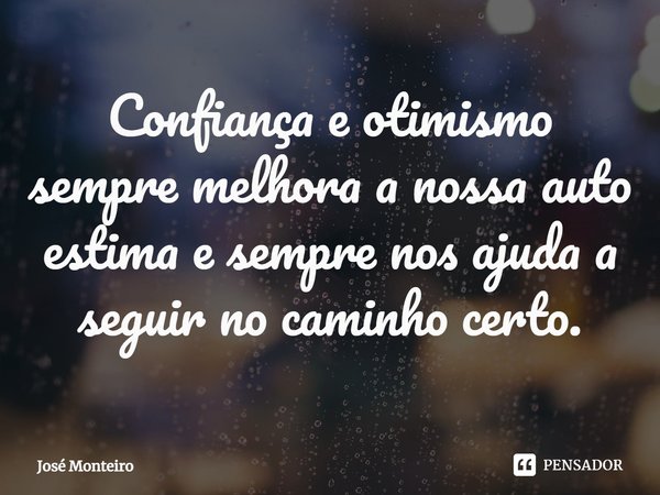 ⁠Confiança e otimismo sempre melhora a nossa auto estima e sempre nos ajuda a seguir no caminho certo.... Frase de José Monteiro.