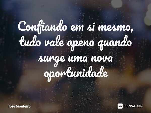 Confiando em si mesmo, tudo vale apena quando surge uma nova oportunidade⁠... Frase de José Monteiro.