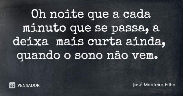 Oh noite que a cada minuto que se passa, a deixa mais curta ainda, quando o sono não vem.... Frase de José Monteiro Filho.