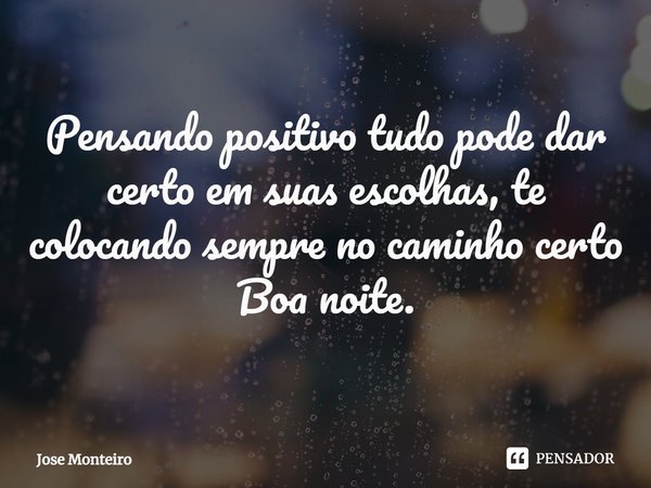 ⁠Pensando positivo tudo pode dar certo em suas escolhas, te colocando sempre no caminho certo
Boa noite.... Frase de José Monteiro.