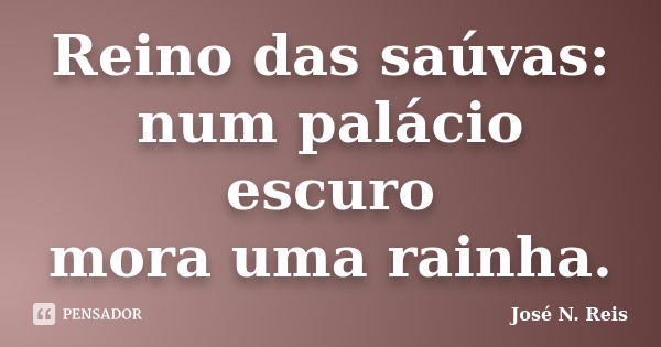 Reino das saúvas:
num palácio escuro
mora uma rainha.... Frase de José N. Reis.