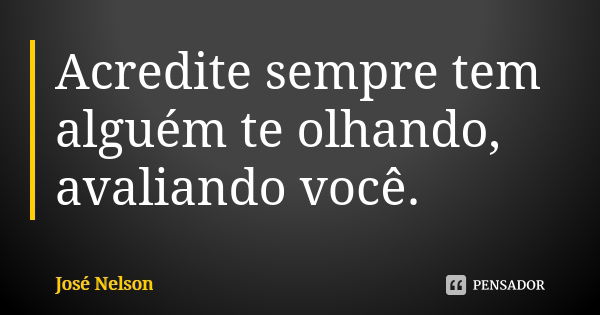 Acredite sempre tem alguém te olhando, avaliando você.... Frase de José Nelson.