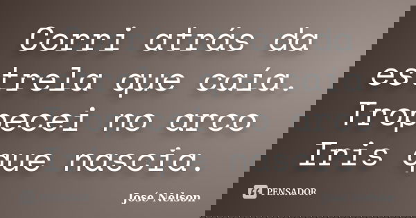 Corri atrás da estrela que caía. Tropecei no arco Iris que nascia.... Frase de José Nelson.