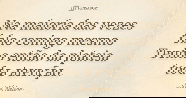 Na maioria das vezes falo comigo mesmo Tenho então da plateia toda atenção.... Frase de José Nelson.