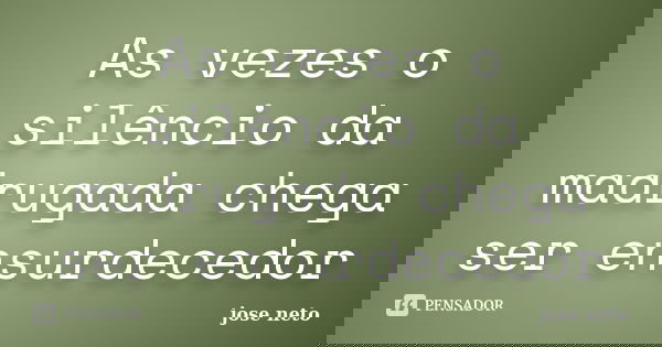 As vezes o silêncio da madrugada chega ser ensurdecedor... Frase de José Neto.