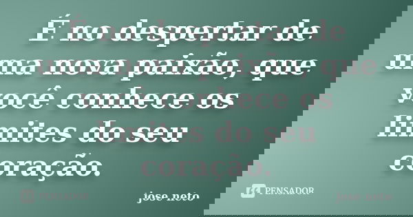 É no despertar de uma nova paixão, que você conhece os limites do seu coração.... Frase de José Neto.