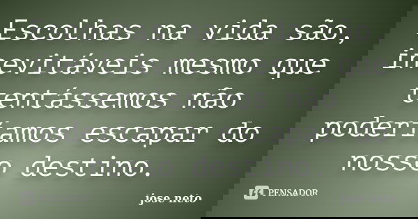 Escolhas na vida são, inevitáveis mesmo que tentássemos não poderíamos escapar do nosso destino.... Frase de José neto.