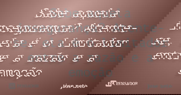 Sabe aquela insegurança? Atente-se, ela é o limitador entre a razão e a emoção... Frase de José Neto.