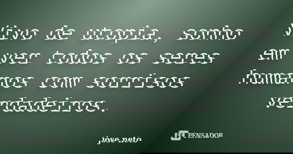 Vivo de utopia, sonho em ver todos os seres humanos com sorrisos verdadeiros.... Frase de José neto.