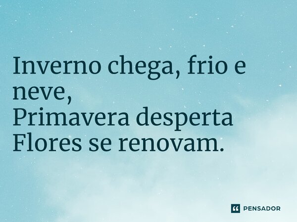 ⁠Inverno chega, frio e neve, Primavera desperta Flores se renovam.... Frase de José Nicolas.