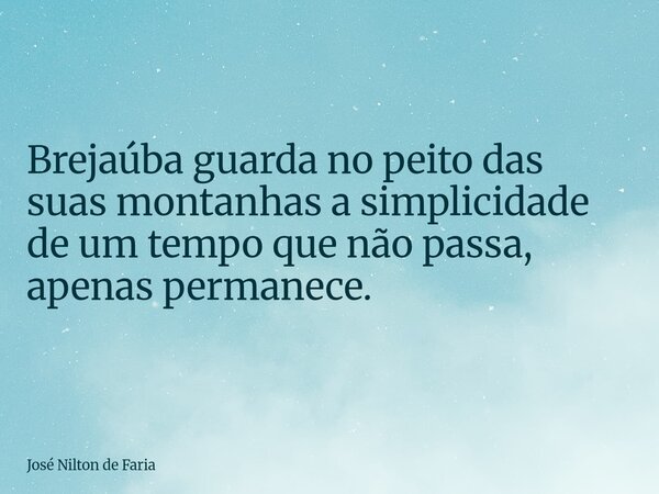 Brejaúba guarda no peito das suas montanhas a simplicidade de um tempo que não passa, apenas permanece.... Frase de José Nilton de Faria.