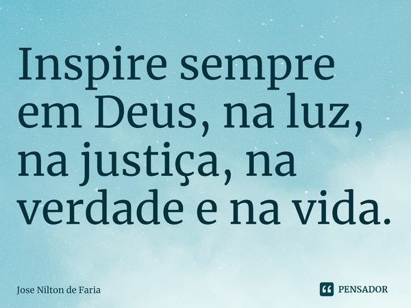 ⁠Inspire sempre em Deus, na luz, na justiça, na verdade e na vida.... Frase de José Nilton de Faria.