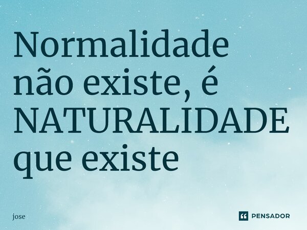 ⁠Normalidade não existe, é NATURALIDADE que existe... Frase de jose.