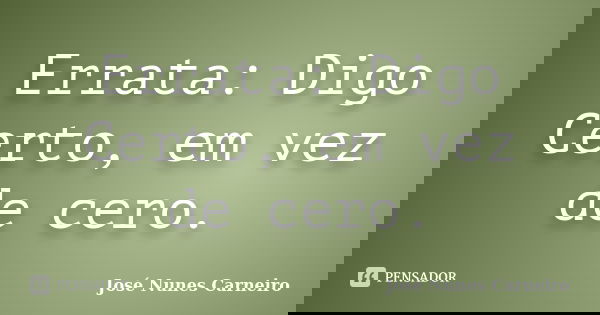 Errata: Digo Certo, em vez de cero.... Frase de josé nunes carneiro.