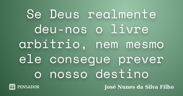 Se Deus realmente deu-nos o livre arbítrio, nem mesmo ele consegue prever o nosso destino... Frase de José Nunes da Silva Filho.