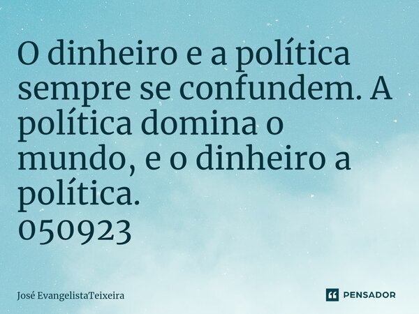 ⁠O dinheiro e a política sempre se confundem. A política domina o mundo, e o dinheiro a política. 050923... Frase de José EvangelistaTeixeira.