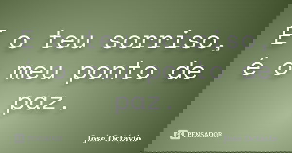 E o teu sorriso, é o meu ponto de paz.... Frase de José Octávio.