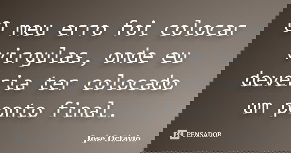 O meu erro foi colocar virgulas, onde eu deveria ter colocado um ponto final.... Frase de José Octávio.