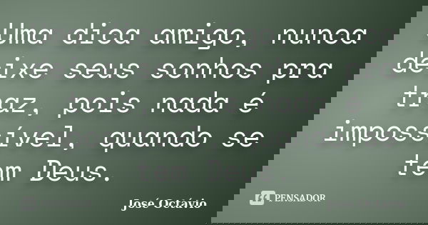 Uma dica amigo, nunca deixe seus sonhos pra traz, pois nada é impossível, quando se tem Deus.... Frase de José Octávio.