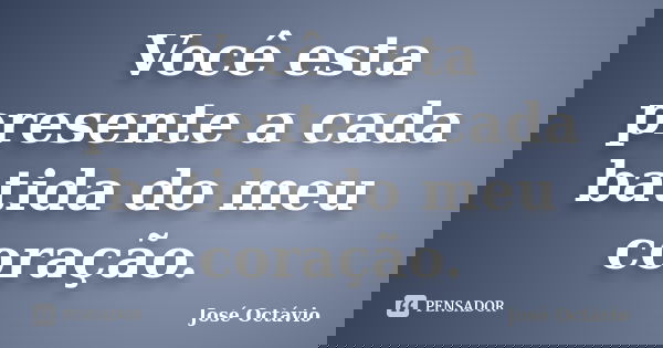 Você esta presente a cada batida do meu coração.... Frase de José Octávio.