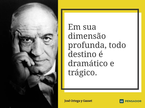 ⁠Em sua dimensão profunda, todo destino é dramático e trágico.... Frase de José Ortega y Gasset.