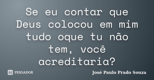 Se eu contar que Deus colocou em mim tudo oque tu não tem, você acreditaria?... Frase de José Paulo Prado Souza.