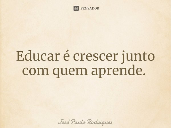 ⁠⁠Educar é crescer junto com quem aprende. ⁠... Frase de José Paulo Rodrigues.