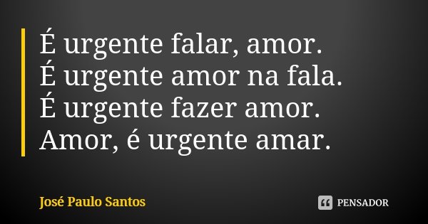 É urgente falar, amor. É urgente amor na fala. É urgente fazer amor. Amor, é urgente amar.... Frase de José Paulo Santos.