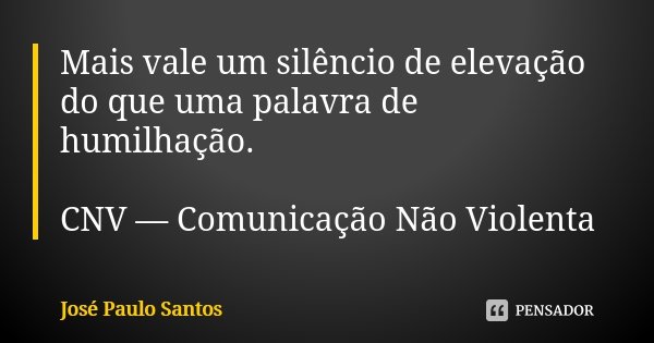 Mais vale um silêncio de elevação do que uma palavra de humilhação. CNV — Comunicação Não Violenta... Frase de José Paulo Santos.